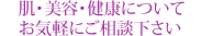 肌・美容・健康についてお気軽にご相談下さい