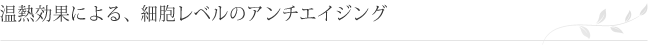温熱効果による、細胞レベルのアンチエイジング
