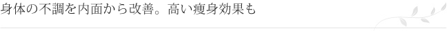 身体の不調を内面から改善。高い痩身効果も