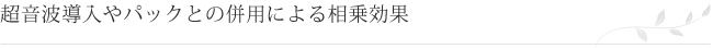 超音波導入やパックとの併用による相乗効果