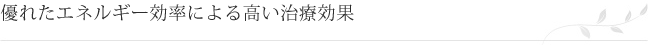 優れたエネルギー効率による高い治療効果