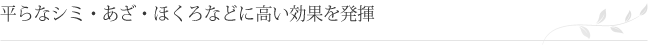 平らなシミ・あざ・ほくろなどに高い効果を発揮