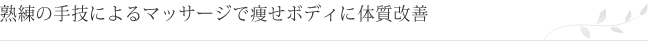 熟練の手技によるマッサージで痩せボディに体質改善