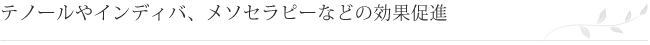 テノールやインディバ、メソセラピーなどの効果促進