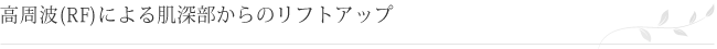 高周波(RF)による肌深部からのリフトアップ