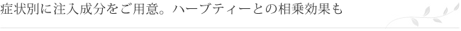 症状別に注入成分をご用意。ハーブティーとの相乗効果も