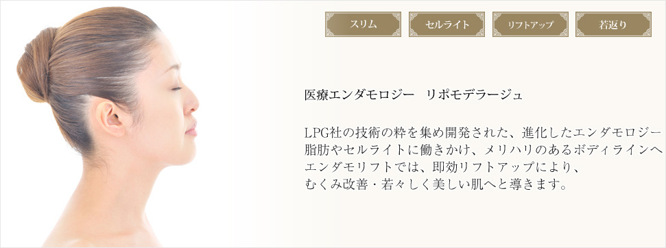 医療エンダモロジー“リポモデラージュ”LPG社の技術の粋を集め開発された、進化したエンダモロジー“リポモデラ―ジュ”。
